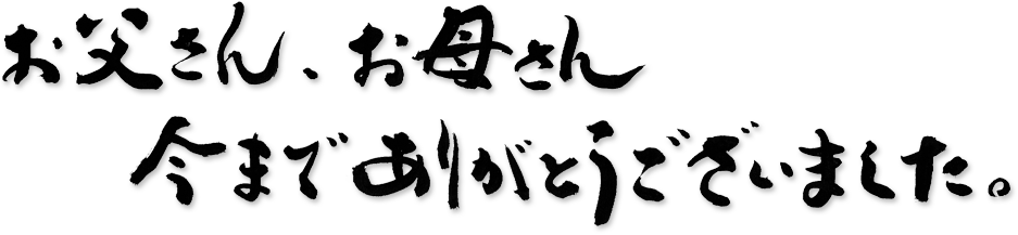 お父さん、お母さん、今までありがとうございました。