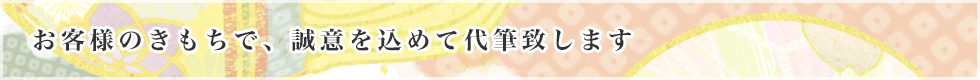 お客様のきもちで、誠意を込めて代筆致します